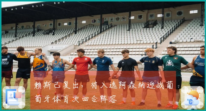 赖斯已复出，将入选阿森纳迎战葡萄牙体育次回合阵容