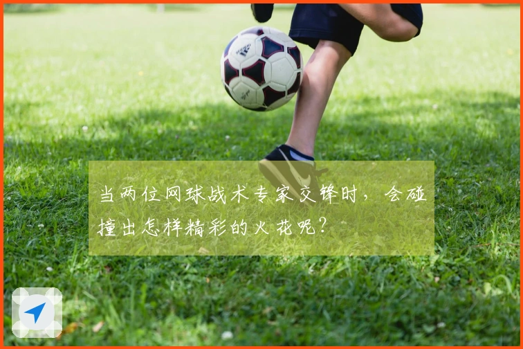 当两位网球战术专家交锋时，会碰撞出怎样精彩的火花呢？