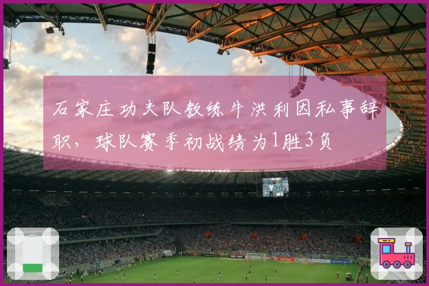 石家庄功夫队教练牛洪利因私事辞职，球队赛季初战绩为1胜3负