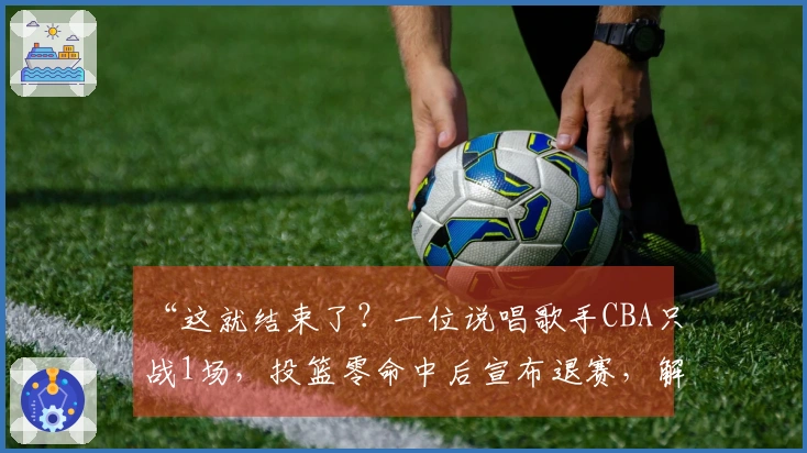 “这就结束了？一位说唱歌手CBA只战1场，投篮零命中后宣布退赛，解说愤怒回应”