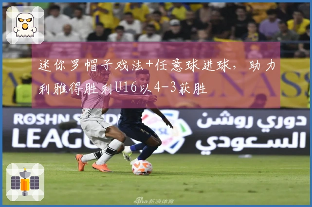 迷你罗帽子戏法+任意球进球，助力利雅得胜利U16以4-3获胜