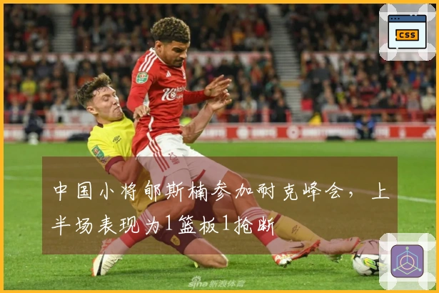 中国小将郇斯楠参加耐克峰会，上半场表现为1篮板1抢断