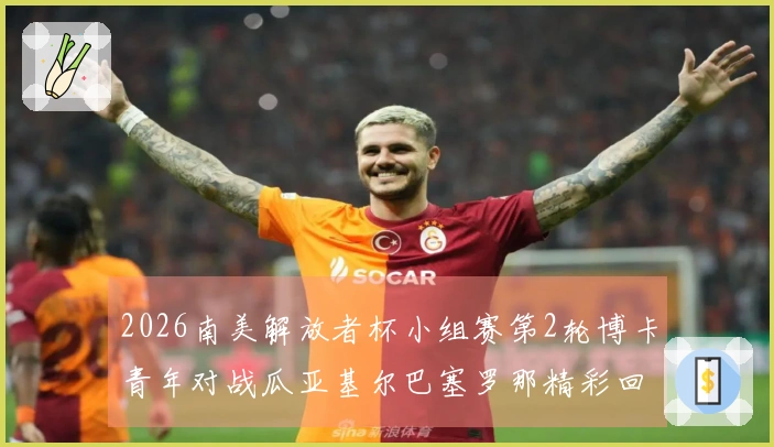 2026南美解放者杯小组赛第2轮博卡青年对战瓜亚基尔巴塞罗那精彩回顾