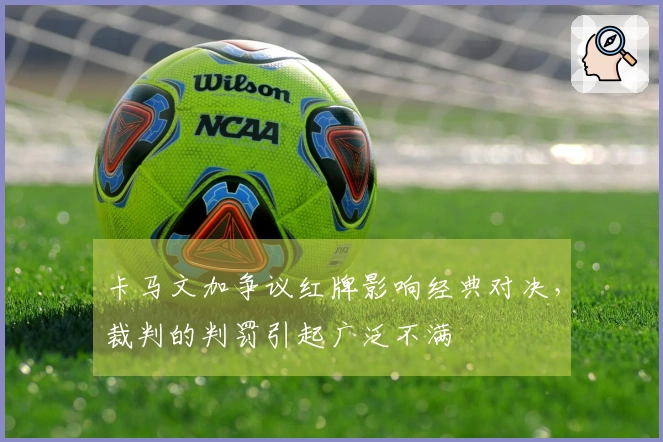 卡马文加争议红牌影响经典对决，裁判的判罚引起广泛不满