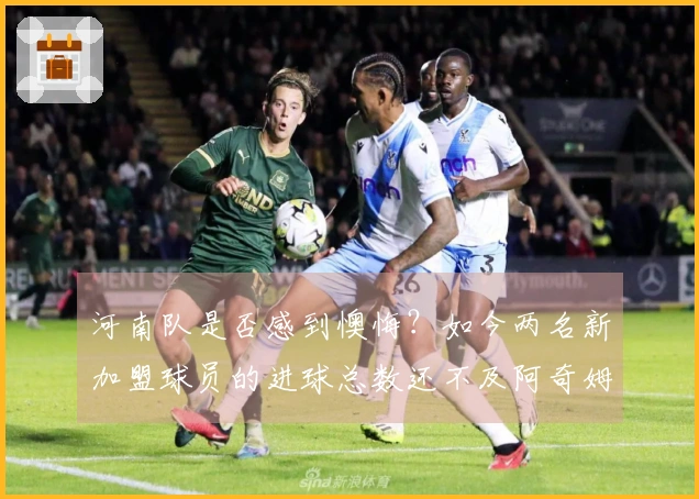 河南队是否感到懊悔？如今两名新加盟球员的进球总数还不及阿奇姆彭个人。