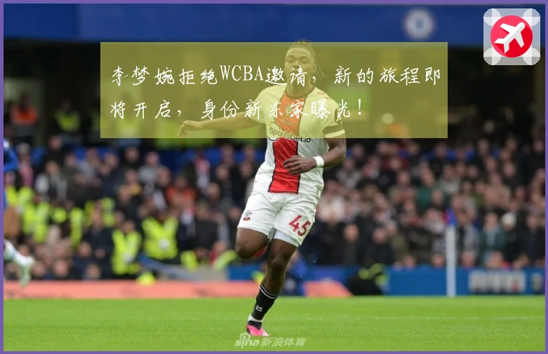 李梦婉拒绝WCBA邀请，新的旅程即将开启，身份新东家曝光！