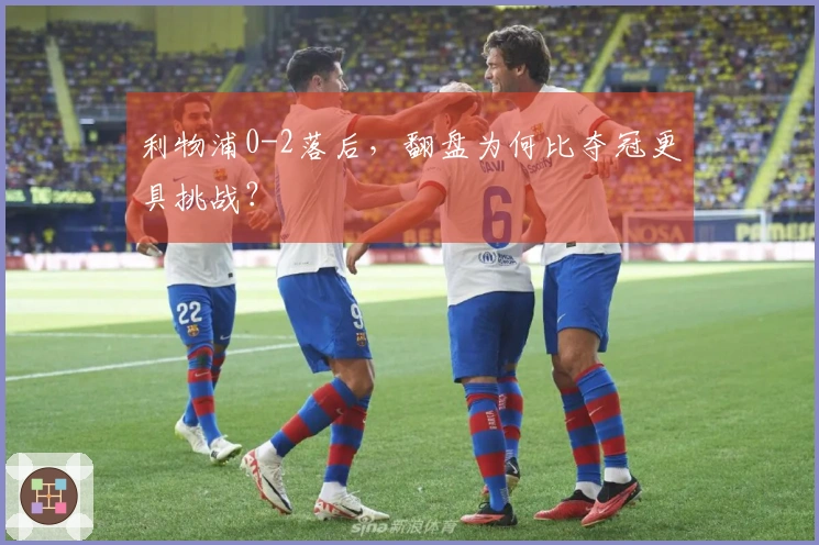 利物浦0-2落后，翻盘为何比夺冠更具挑战？
