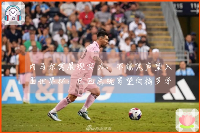 内马尔需展现实力，不能凭声望入围世界杯，巴西总统寄望向梅罗学习