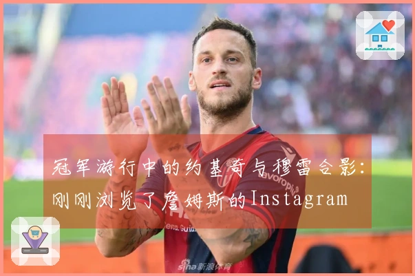 冠军游行中的约基奇与穆雷合影：刚刚浏览了詹姆斯的Instagram