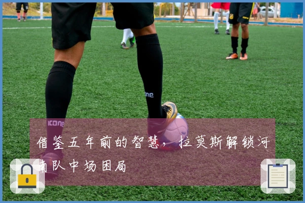 借鉴五年前的智慧，拉莫斯解锁河南队中场困局