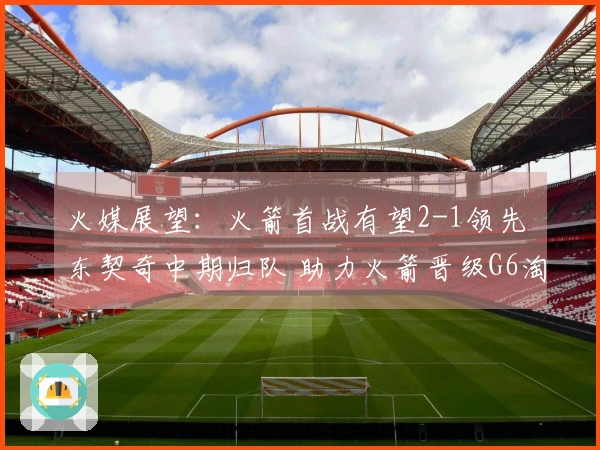 火媒展望：火箭首战有望2-1领先 东契奇中期归队 助力火箭晋级G6淘汰湖人