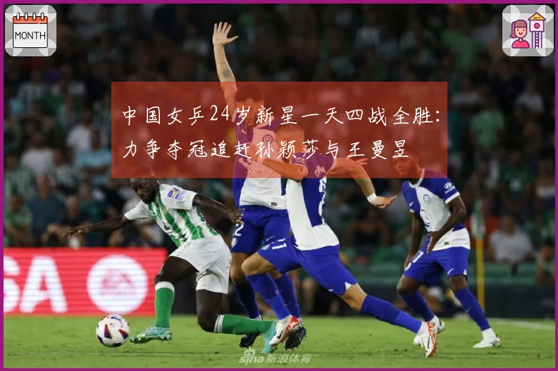 中国女乒24岁新星一天四战全胜：力争夺冠追赶孙颖莎与王曼昱