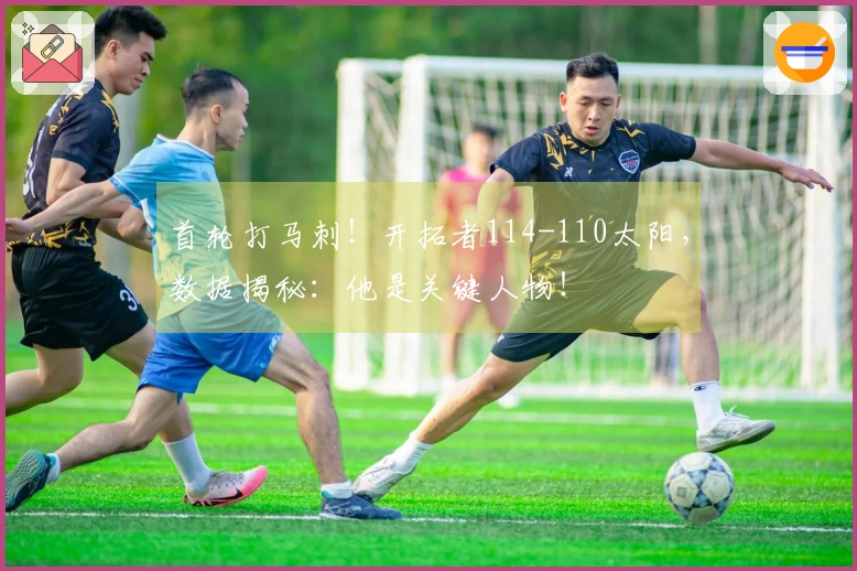 首轮打马刺！开拓者114-110太阳，数据揭秘：他是关键人物！