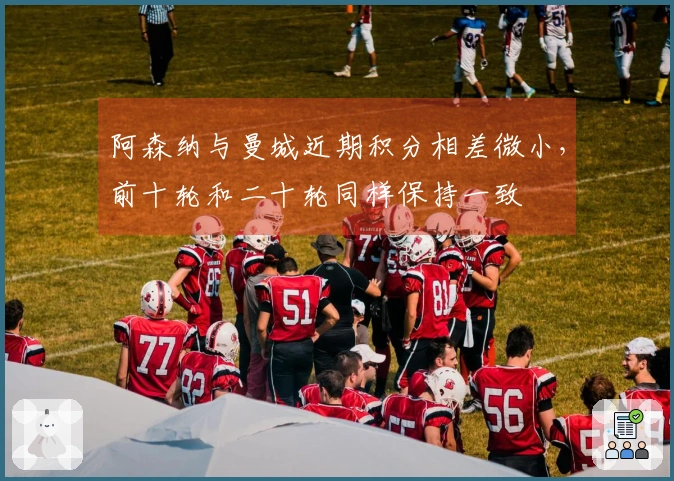 阿森纳与曼城近期积分相差微小，前十轮和二十轮同样保持一致
