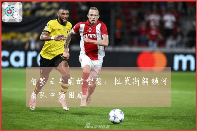 借鉴五年前的智慧，拉莫斯解锁河南队中场困局